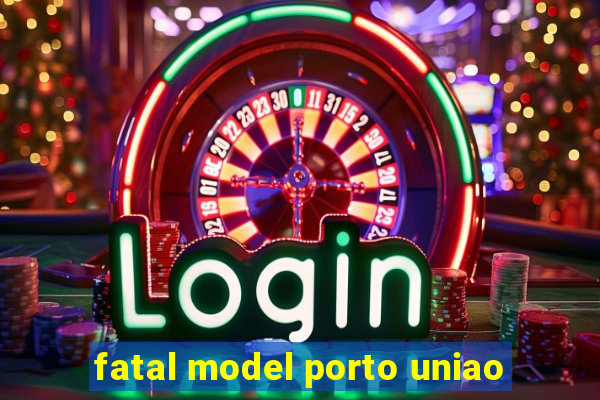 fatal model porto uniao